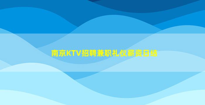 南京KTV招聘兼职礼仪薪资日结