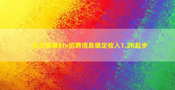 长沙高端ktv招聘信息稳定收入1.2K起步